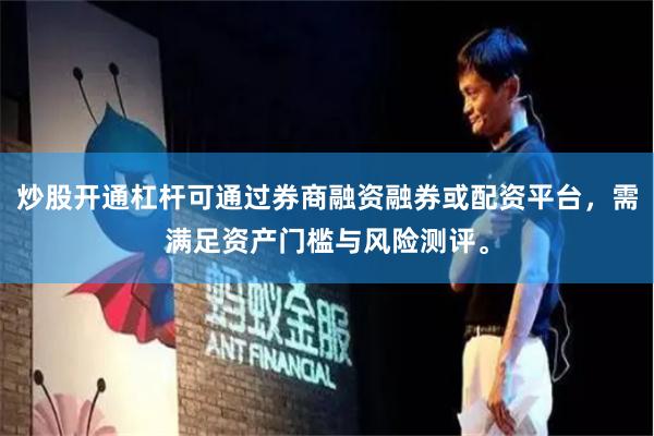 炒股开通杠杆可通过券商融资融券或配资平台,需满足资产门槛与风险测评。