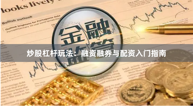炒股杠杆玩法:融资融券与配资入门指南
