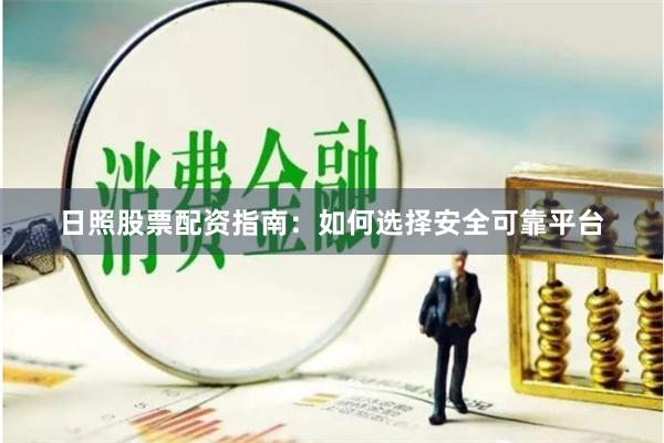 日照股票配资指南：如何选择安全可靠平台
