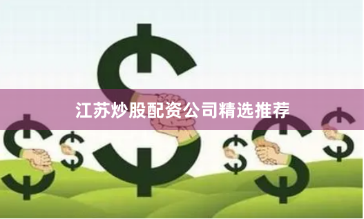 江苏炒股配资公司精选推荐