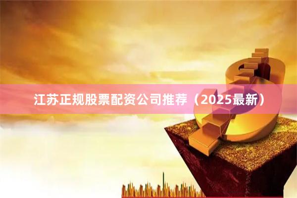江苏正规股票配资公司推荐（2025最新）