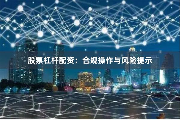 股票杠杆配资：合规操作与风险提示